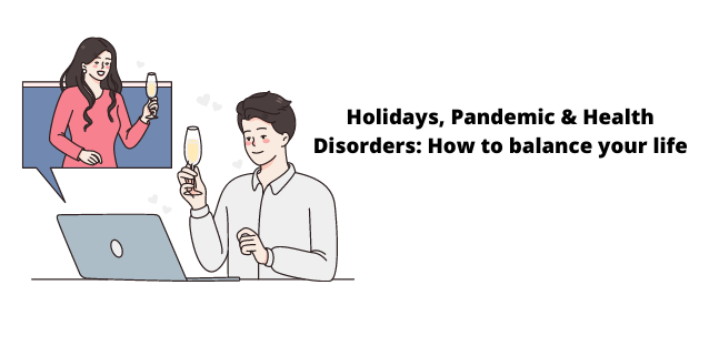 Holidays, Pandemic & Health Disorders: How to balance your life